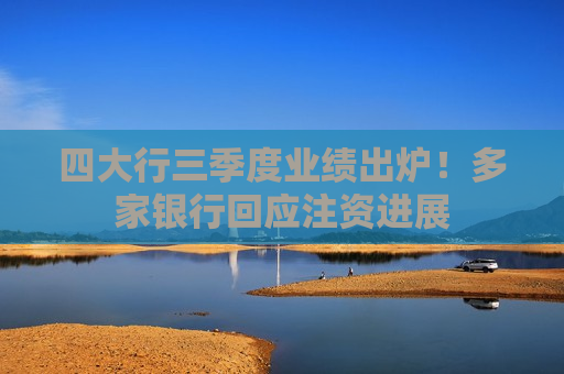 四大行三季度业绩出炉！多家银行回应注资进展