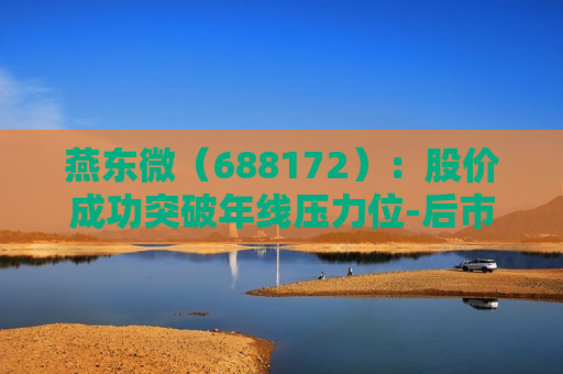 燕东微（688172）：股价成功突破年线压力位-后市看多（涨）（06-03）