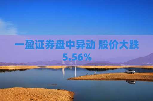 一盈证券盘中异动 股价大跌5.56%
