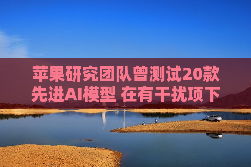 苹果研究团队曾测试20款先进AI模型 在有干扰项下简单算术题表现甚至不如小学生  第1张