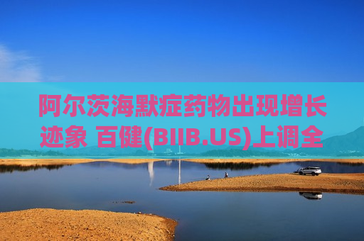阿尔茨海默症药物出现增长迹象 百健(BIIB.US)上调全年盈利指引