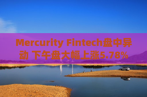 Mercurity Fintech盘中异动 下午盘大幅上涨5.78%  第1张