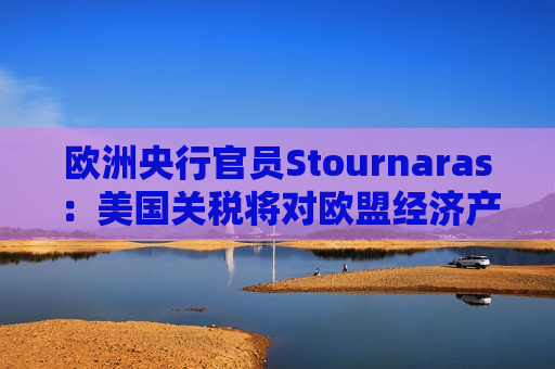 欧洲央行官员Stournaras：美国关税将对欧盟经济产生负面影响  第1张