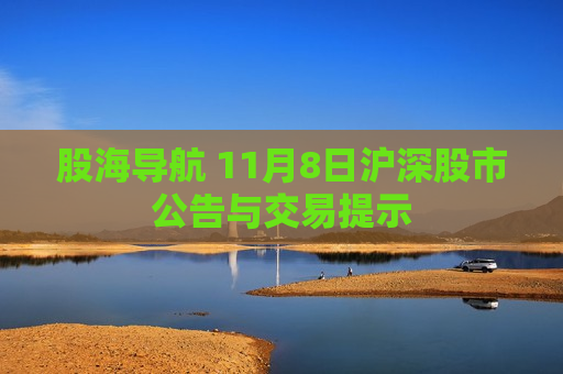 股海导航 11月8日沪深股市公告与交易提示  第1张