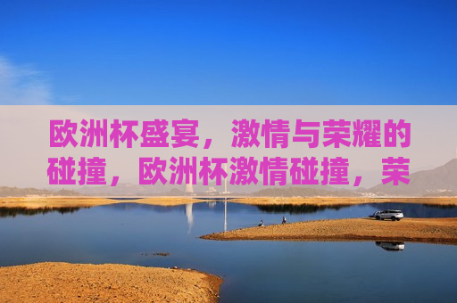 欧洲杯盛宴， *** 与荣耀的碰撞，欧洲杯 *** 碰撞，荣耀之夜，欧洲杯荣耀之夜， *** 与荣耀的交汇