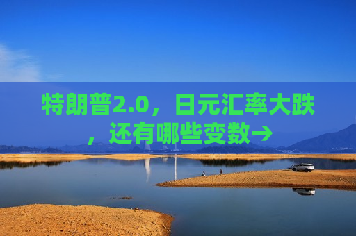 特朗普2.0，日元汇率大跌，还有哪些变数→
