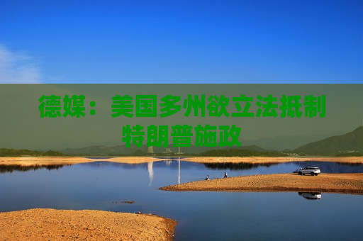德媒：美国多州欲立法 *** 特朗普施政