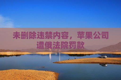 未删除违禁内容，苹果公司遭俄法院罚款