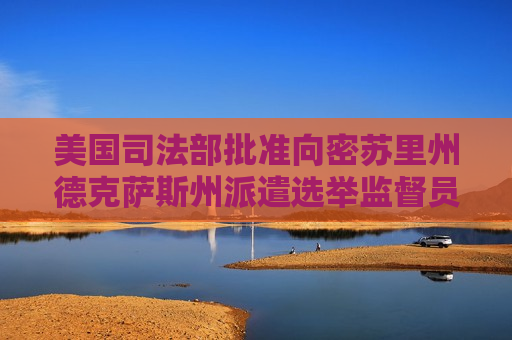 美国司法部批准向密苏里州德克萨斯州派遣选举监督员