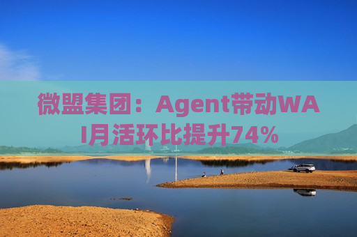 微盟集团：Agent带动WAI月活环比提升74%