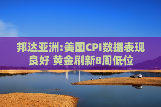 邦达亚洲:美国CPI数据表现良好 黄金刷新8周低位