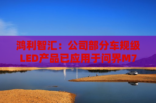 鸿利智汇：公司部分车规级LED产品已应用于问界M7
