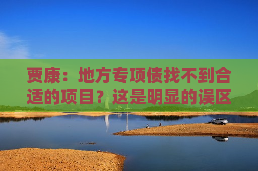 贾康：地方专项债找不到合适的项目？这是明显的误区