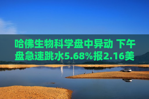 哈佛生物科学盘中异动 下午盘急速跳水5.68%报2.16美元