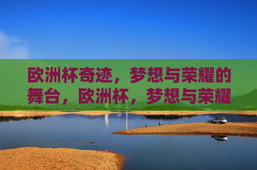 欧洲杯奇迹，梦想与荣耀的舞台，欧洲杯，梦想与荣耀的奇迹舞台，欧洲杯，梦想与荣耀的奇迹舞台  第1张