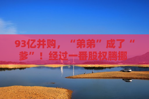 93亿并购，“弟弟”成了“爹”！经过一番股权腾挪 极氪已持有领克51%股份