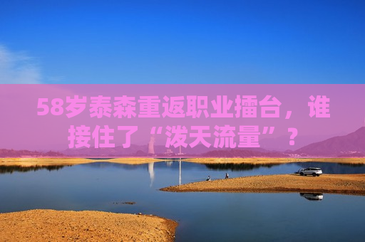 58岁泰森重返职业擂台，谁接住了“泼天流量”？  第1张