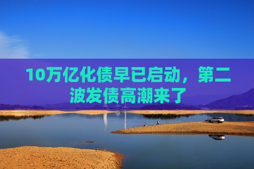 10万亿化债早已启动，第二波发债 *** 来了  第1张