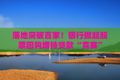 落地突破百家！银行掀起股票回购增持贷款“竞赛”