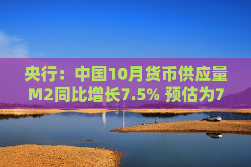 央行：中国10月货币供应量M2同比增长7.5% 预估为7%