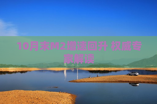 10月末M2增速回升 权威专家解读  第1张