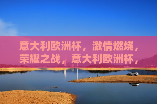 意大利欧洲杯， *** 燃烧，荣耀之战，意大利欧洲杯， *** 燃烧，荣耀之战启幕，意大利欧洲杯启幕， *** 燃烧，荣耀之战  第1张
