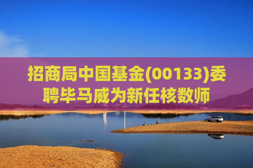 招商局中国基金(00133)委聘毕马威为新任核数师