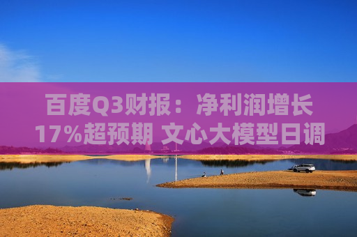 百度Q3财报：净利润增长17%超预期 文心大模型日调用量增30倍达15亿