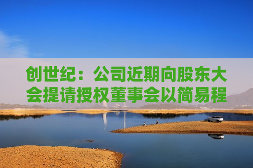 创世纪：公司近期向股东大会提请授权董事会以简易程序发行股票的事项，是否实施仍存在不确定性