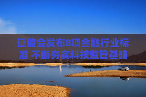  *** 发布8项金融行业标准 不断夯实科技监管基础