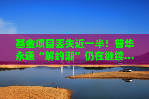 基金项目丢失近一半！普华永道“解约潮”仍在继续……