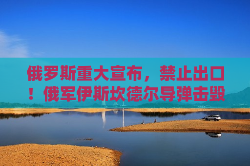 俄罗斯重大宣布，禁止出口！俄军伊斯坎德尔导弹击毁乌军战机，视频曝光！泽连斯基发声