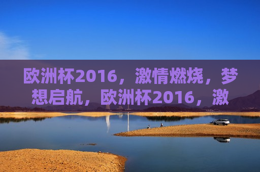 欧洲杯2016， *** 燃烧，梦想启航，欧洲杯2016， *** 启航，梦想飞扬，欧洲杯2016， *** 与梦想启航
