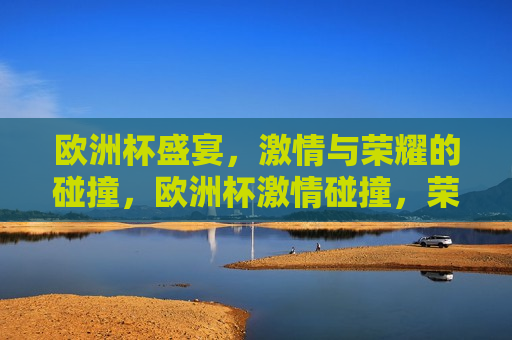 欧洲杯盛宴， *** 与荣耀的碰撞，欧洲杯 *** 碰撞，荣耀之夜，欧洲杯荣耀之夜， *** 与荣耀的交汇