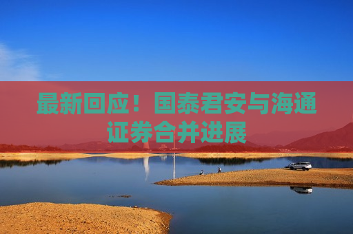 最新回应！国泰君安与海通证券合并进展