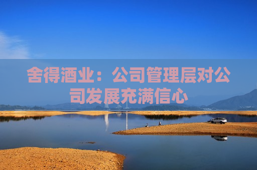 舍得酒业：公司管理层对公司发展充满信心