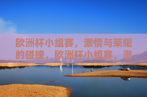 欧洲杯小组赛， *** 与荣耀的碰撞，欧洲杯小组赛， *** 与荣耀的较量，欧洲杯小组赛， *** 与荣耀的较量  第1张