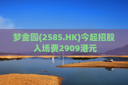 梦金园(2585.HK)今起招股 入场费2909港元