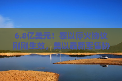 6.8亿美元！黎以停火协议刚刚生效，美以最新军售协议曝光  第1张
