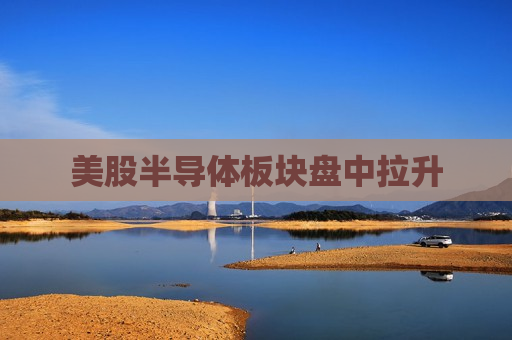 美股半导体板块盘中拉升