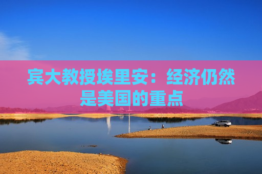 宾大教授埃里安：经济仍然是美国的重点  第1张