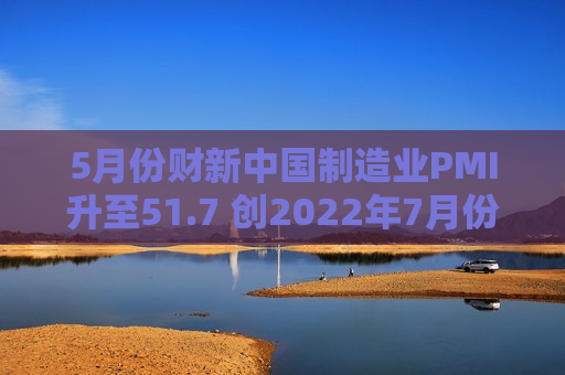 5月份财新中国制造业PMI升至51.7 创2022年7月份以来新高  第1张