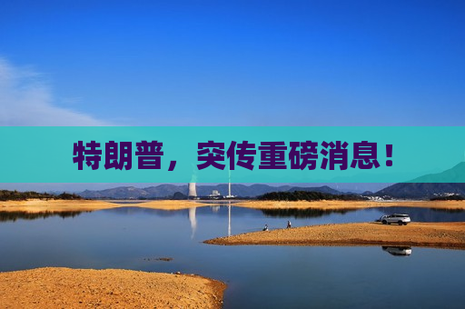 特朗普，突传重磅消息！  第1张