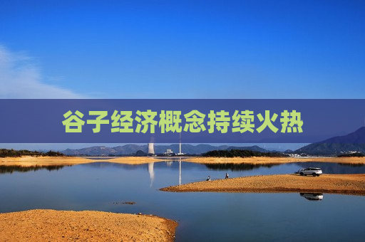 谷子经济概念持续火热