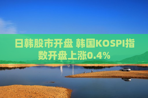 日韩股市开盘 韩国KOSPI指数开盘上涨0.4%  第1张