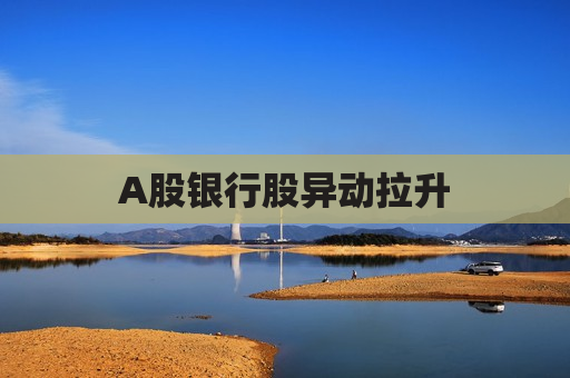 A股银行股异动拉升  第1张