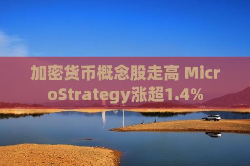 加密货币概念股走高 MicroStrategy涨超1.4%