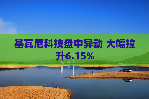 基瓦尼科技盘中异动 大幅拉升6.15%  第1张