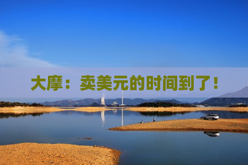 大摩：卖美元的时间到了！