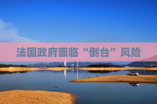 法国 *** 面临“倒台”风险